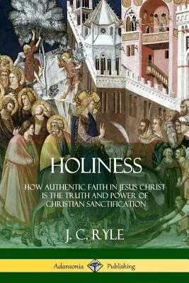 Sfințenia: Cum credința autentică în Isus Hristos este adevărul și puterea sfințirii creștine - Holiness: How Authentic Faith in Jesus Christ is the Truth and Power of Christian Sanctification