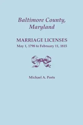Comitatul Baltimore, Maryland: Licențe de căsătorie, 1 mai 1798 - 11 februarie 1815 - Baltimore County, Maryland: Marriage Licenses, May 1, 1798 to February 11, 1815