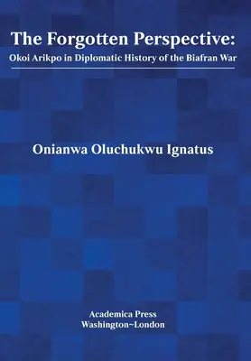 Perspectiva uitată: Okoi Arikpo în istoria diplomatică a războiului din Biafra - The Forgotten Perspective: Okoi Arikpo in Diplomatic History of Biafran War