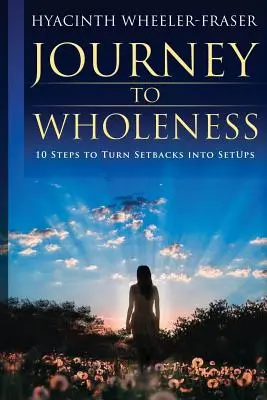 Călătoria spre integritate: 10 pași pentru a transforma eșecurile în aranjamente - Journey to Wholeness: 10 Steps to Turn Setbacks into Setups