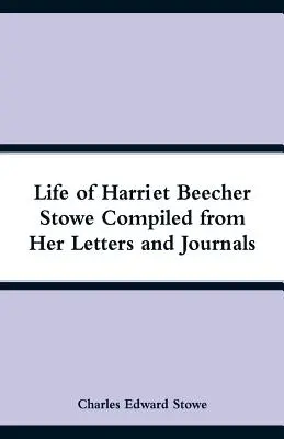 Viața lui Harriet Beecher Stowe (Life of Harriet Beecher Stowe Compiled from Her Letters and Journals) - Life of Harriet Beecher Stowe Compiled from Her Letters and Journals