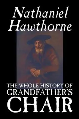 Întreaga istorie a scaunului bunicului de Nathaniel Hawthorne, Ficțiune, Clasici - The Whole History of Grandfather's Chair by Nathaniel Hawthorne, Fiction, Classics