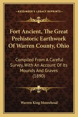 Fort Ancient, The Great Prehistoric Earthwork Of Warren County, Ohio: Compiled From A Careful Survey, With An Account Of Its Mounds And Graves