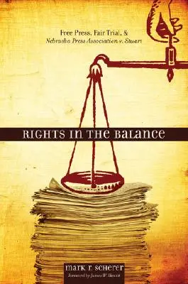 Rights in the Balance: Presa liberă, procesul echitabil și Nebraska Press Association V. Stuart - Rights in the Balance: Free Press, Fair Trial, and Nebraska Press Association V. Stuart