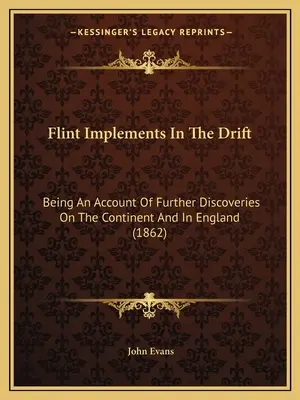 Flint Implements In The Drift: Being An Account Of Further Discoveries On The Continent And In England (1862)