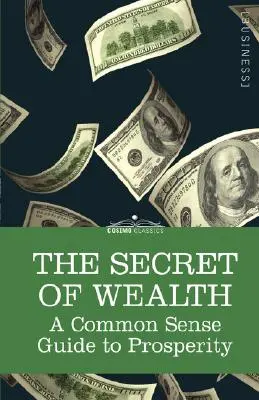 The Secret of Wealth (Secretul bogăției): Un ghid de bun simț pentru prosperitate - The Secret of Wealth: A Common Sense Guide to Prosperity