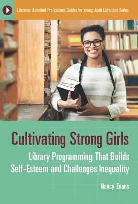 Cultivarea fetelor puternice: Programe de bibliotecă care construiesc stima de sine și sfidează inegalitatea - Cultivating Strong Girls: Library Programming That Builds Self-Esteem and Challenges Inequality