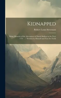 Kidnapped: Fiind memoriile aventurilor lui David Balfour în anul 1751 ... / Scrise de el însuși și prezentate acum - Kidnapped: Being Memoirs of the Adventures of David Balfour in the Year 1751 ... / Written by Himself and now set Forth