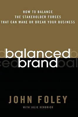 Balanced Brand: Cum să echilibrați forțele părților interesate care pot face sau desface afacerea dumneavoastră - Balanced Brand: How to Balance the Stakeholder Forces That Can Make or Break Your Business