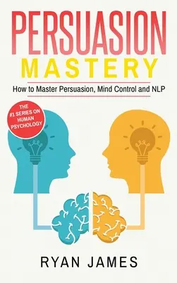 Persuasiune: Mastery- Cum să stăpânești persuasiunea, controlul minții și NLP (Seria Persuasiune) (Volumul 2) - Persuasion: Mastery- How to Master Persuasion, Mind Control and NLP (Persuasion Series) (Volume 2)