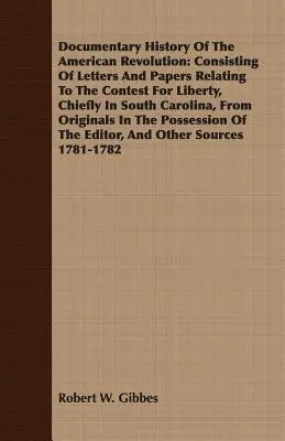 Documentary History Of The American Revolution: Consistent în scrisori și documente referitoare la lupta pentru libertate, în special în Carolina de Sud, de la - Documentary History Of The American Revolution: Consisting Of Letters And Papers Relating To The Contest For Liberty, Chiefly In South Carolina, From