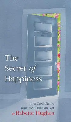 Secretul fericirii: Și alte eseuri din Huffington Post - The Secret of Happiness: And Other Essays From The Huffington Post