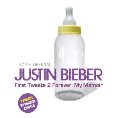 Justin Bieber: First Tweets 2 Forever: Memoriile mele: O parodie - Justin Bieber: First Tweets 2 Forever: My Memoir: A Parody