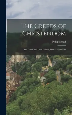 Crezurile creștinătății: Crezurile grecești și latine, cu traduceri - The Creeds of Christendom: The Greek and Latin Creeds, With Translations