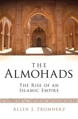 The Almohads Ascensiunea unui imperiu islamic (The Almohads The Rise of an Islamic Empire) - The Almohads The Rise of an Islamic Empire
