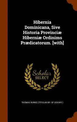 Hibernia Dominicana, Sive Historia Provinci Hiberni Ordinims Prdicatorum. [cu] (Thomas Burke (Titular Bp of Ossory ).) - Hibernia Dominicana, Sive Historia Provinci Hiberni Ordinims Prdicatorum. [with] (Thomas Burke (Titular Bp of Ossory ).)