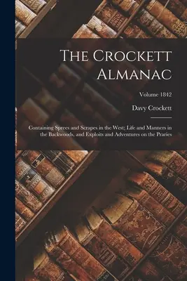 Almanahul Crockett: Containing Sprees and Scrapes in the West; Life and Manners in the Backwoods, and Exploits and Adventures on the Prari - The Crockett Almanac: Containing Sprees and Scrapes in the West; Life and Manners in the Backwoods, and Exploits and Adventures on the Prari