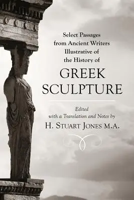 Pasaje selectate din scriitori antici: Ilustrative pentru istoria sculpturii grecești - Select Passages from Ancient Writers: Illustrative of the History of Greek Sculpture