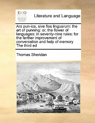 Ars Pun-Ica, Sive Flos Linguarum: Arta de a păcăli: Or, the Flower of Languages: In Seventy-Nine Rules: Pentru îmbunătățirea conversației - Ars Pun-Ica, Sive Flos Linguarum: The Art of Punning: Or, the Flower of Languages: In Seventy-Nine Rules: For the Farther Improvement of Conversation