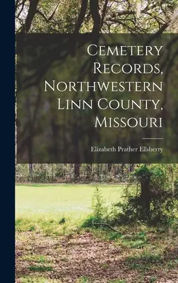 Registrele cimitirelor, nord-vestul comitatului Linn, Missouri - Cemetery Records, Northwestern Linn County, Missouri