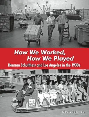 Cum munceam, cum ne jucam: Herman Schultheis și Los Angeles în anii 1930 - How We Worked, How We Played: Herman Schultheis and Los Angeles in the 1930s