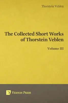 Opere scurte colecționate de Thorstein Veblen - Volumul III - Collected Short Works of Thorstein Veblen - Volume III