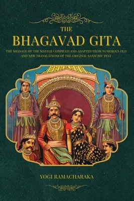 Bhagavad Gita: Mesajul Maestrului compilat și adaptat din numeroase traduceri vechi și noi ale textului sanscrit original - The Bhagavad Gita: The Message of the Master compiled and adapted from numerous old and new translations of the Original Sanscrit Text