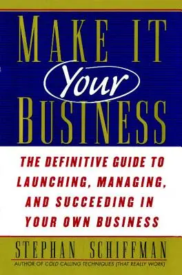 Make It Your Business: The Definitive Guide to Launching and Succeeding in Your Own Business (Ghidul definitiv pentru lansarea și succesul propriei afaceri) - Make It Your Business: The Definitive Guide to Launching and Succeeding in Your Own Business