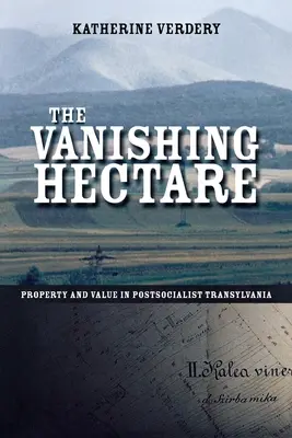 The Vanishing Hectare: Proprietate și valoare în Transilvania postsocialistă - The Vanishing Hectare: Property and Value in Postsocialist Transylvania