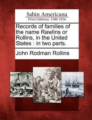Înregistrări ale familiilor cu numele Rawlins sau Rollins, în Statele Unite: În două părți. - Records of Families of the Name Rawlins or Rollins, in the United States: In Two Parts.