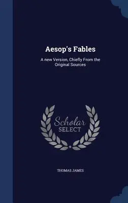Fabulele lui Esop: A new Version, Chiefly From the Original Sources - Aesop's Fables: A new Version, Chiefly From the Original Sources
