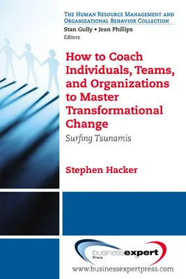 Cum să antrenezi indivizi, echipe și organizații pentru a stăpâni schimbarea transformațională: Surfing Tsunamis - How to Coach Individuals, Teams, and Organizations to Master Transformational Change: Surfing Tsunamis