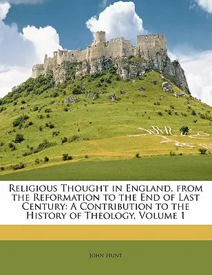 Religious Thought in England, from the Reformation to the End of Last Century: O contribuție la istoria teologiei, volumul 1 - Religious Thought in England, from the Reformation to the End of Last Century: A Contribution to the History of Theology, Volume 1