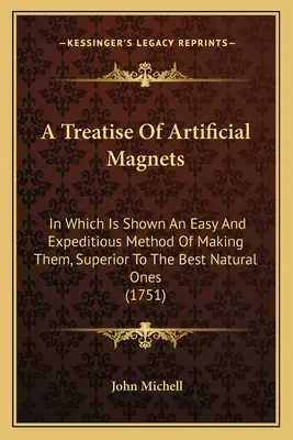 Un tratat despre magneții artificiali: În care este prezentată o metodă ușoară și rapidă de fabricare a acestora, superioară celor mai bune magneți naturali - A Treatise Of Artificial Magnets: In Which Is Shown An Easy And Expeditious Method Of Making Them, Superior To The Best Natural Ones