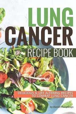 Cartea de rețete pentru cancerul pulmonar: Rețete delicioase care schimbă viața pentru a combate cancerul pulmonar - Lung Cancer Recipe Book: Delicious Life Altering Recipes to Combat Lung Cancer
