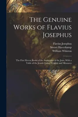 The Genuine Works of Flavius Josephus: Primele unsprezece cărți din Antichitățile evreilor, cu un tabel al monedelor, greutăților și măsurilor evreiești - The Genuine Works of Flavius Josephus: The First Eleven Books of the Antiquities of the Jews, With a Table of the Jewish Coins, Weights and Measures