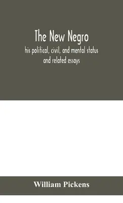 Noul negru: statutul său politic, civil și mental; și eseuri conexe - The new Negro: his political, civil, and mental status; and related essays
