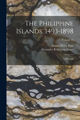 Insulele Filipine, 1493-1898: 1583-1588; Volumul VI - The Philippine Islands, 1493-1898: 1583-1588; Volume VI