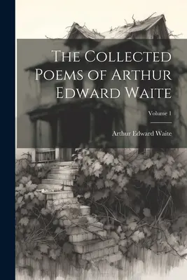 Colecția de poezii a lui Arthur Edward Waite; Volumul 1 - The Collected Poems of Arthur Edward Waite; Volume 1