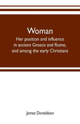 Femeia; poziția și influența ei în Grecia și Roma antice și printre primii creștini - Woman; her position and influence in ancient Greece and Rome, and among the early Christians