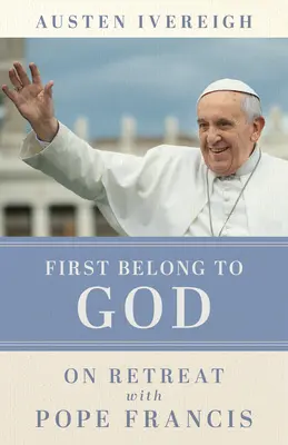 Mai întâi aparține lui Dumnezeu: În retragere cu Papa Francisc - First Belong to God: On Retreat with Pope Francis