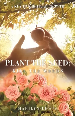 Plantați sămânța; ucideți buruienile: O cheie a creșterii spirituale - Plant the Seed; Kill the Weeds: A Key to Spiritual Growth