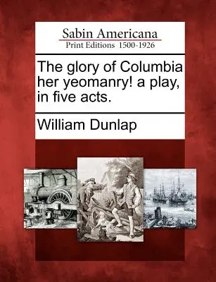 The Glory of Columbia Her Yeomanry! o piesă, în cinci acte. - The Glory of Columbia Her Yeomanry! a Play, in Five Acts.