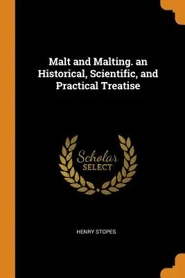Malț și malț. un tratat istoric, științific și practic - Malt and Malting. an Historical, Scientific, and Practical Treatise