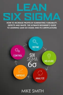 Lean Six Sigma: Cum să creșteți profiturile prin eliminarea variabilității, a defectelor și a risipei. Ghidul final al începătorului pentru a ÎNVĂȚA Lean - Lean Six Sigma: How To INCREASE PROFITS by Eliminating Variability, Defects and Waste. The Ultimate Beginner's GUIDE to LEARNING Lean