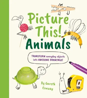 Imaginează-ți asta! Animale: Transformă obiectele cotidiene în desene impresionante! - Picture This! Animals: Transform Everyday Objects Into Awesome Drawings!