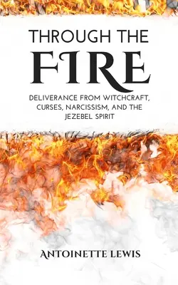 Prin foc: Eliberarea de vrăjitorie, blesteme, narcisism și spiritul Jezebel - Through the Fire: Deliverance from Witchcraft, Curses, Narcissism, and the Jezebel Spirit