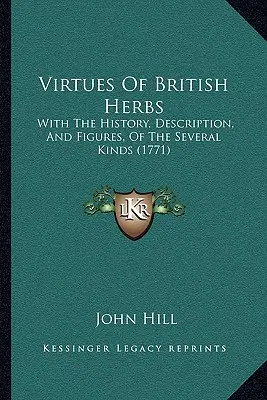 Virtuțile ierburilor britanice: Cu istoria, descrierea și figurile mai multor tipuri (1771) - Virtues Of British Herbs: With The History, Description, And Figures, Of The Several Kinds (1771)