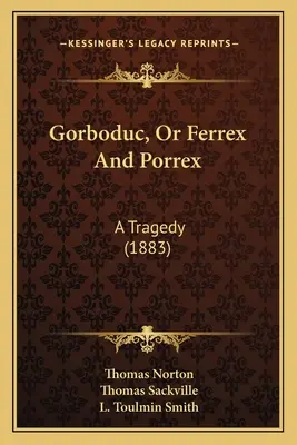 Gorboduc, sau Ferrex și Porrex: A Tragedy (1883) - Gorboduc, Or Ferrex And Porrex: A Tragedy (1883)