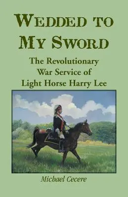 Însurat cu sabia mea: Serviciul din Războiul de Independență al cavalerului Harry Lee - Wedded to My Sword: The Revolutionary War Service of Light Horse Harry Lee